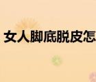 女人脚底脱皮怎么回事（脚底脱皮怎么回事）