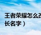 王者荣耀怎么改长名字安卓（王者荣耀怎么改长名字）