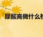 尿酸高做什么检查（尿酸检查需要空腹吗）