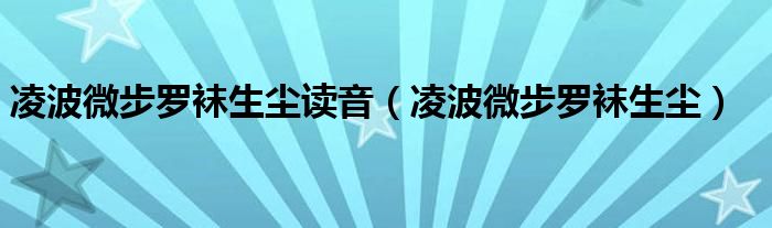 凌波微步罗袜生尘读音（凌波微步罗袜生尘）