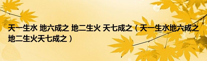 天一生水 地六成之 地二生火 天七成之（天一生水地六成之地二生火天七成之）
