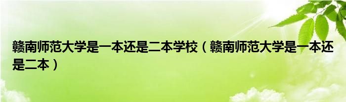 赣南师范大学是一本还是二本学校（赣南师范大学是一本还是二本）