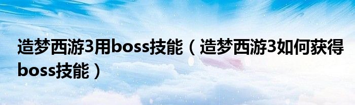 造梦西游3用boss技能（造梦西游3如何获得boss技能）