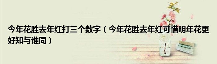 今年花胜去年红打三个数字（今年花胜去年红可惜明年花更好知与谁同）