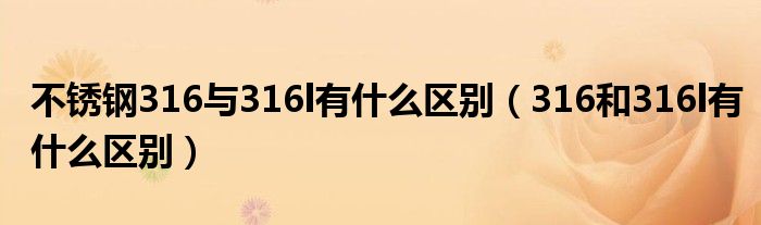 不锈钢316与316l有什么区别（316和316l有什么区别）