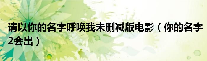 请以你的名字呼唤我未删减版电影（你的名字2会出）