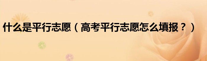 什么是平行志愿（高考平行志愿怎么填报？）