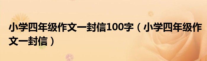 小学四年级作文一封信100字（小学四年级作文一封信）