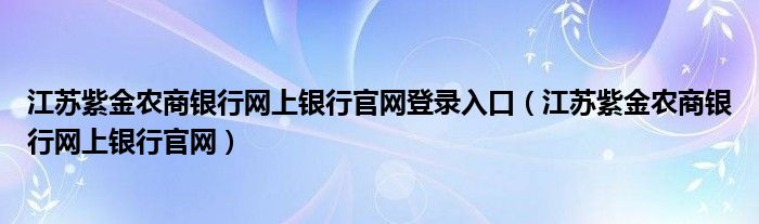 江苏紫金农商银行网上银行官网登录入口（江苏紫金农商银行网上银行官网）