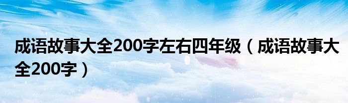 成语故事大全200字左右四年级（成语故事大全200字）