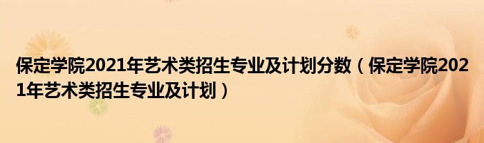 保定学院2021年艺术类招生专业及计划分数（保定学院2021年艺术类招生专业及计划）