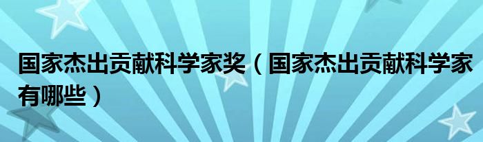 国家杰出贡献科学家奖（国家杰出贡献科学家有哪些）