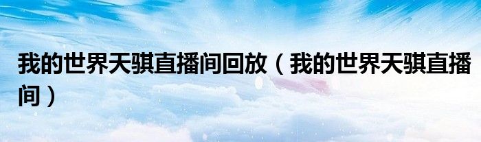 我的世界天骐直播间回放（我的世界天骐直播间）