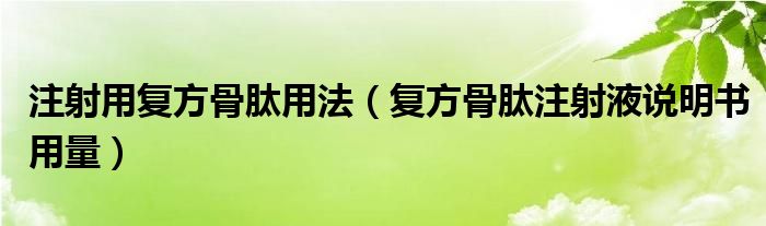 注射用复方骨肽用法（复方骨肽注射液说明书用量）