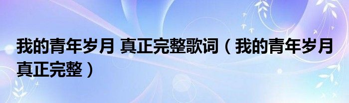 我的青年岁月 真正完整歌词（我的青年岁月 真正完整）