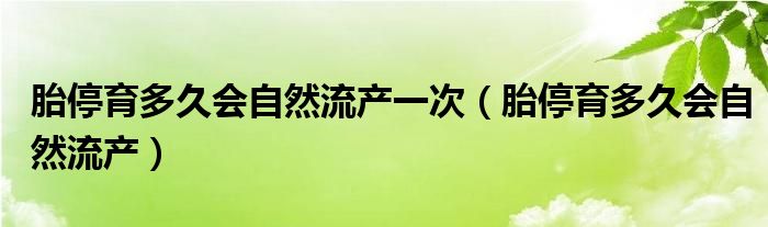 胎停育多久会自然流产一次（胎停育多久会自然流产）