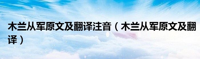 木兰从军原文及翻译注音（木兰从军原文及翻译）