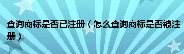 查询商标是否已注册（怎么查询商标是否被注册）