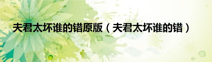 夫君太坏谁的错原版（夫君太坏谁的错）