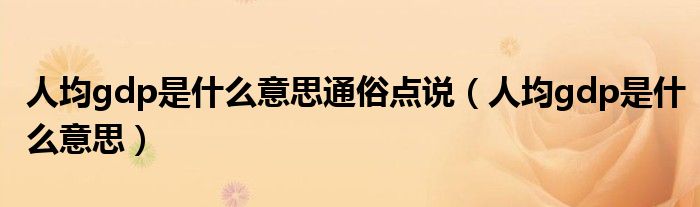 人均gdp是什么意思通俗点说（人均gdp是什么意思）