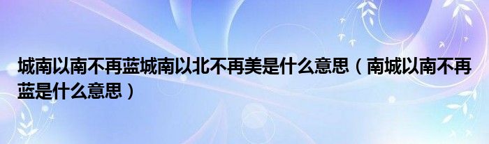 城南以南不再蓝城南以北不再美是什么意思（南城以南不再蓝是什么意思）