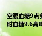空腹血糖9点多严重吗应该怎么办（餐后2小时血糖9.6高吗）
