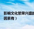 影响文化繁荣兴盛的因素有哪些方面（影响文化繁荣兴盛的因素有）