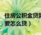 住房公积金贷款要多久到账（住房公积金贷款要怎么贷）