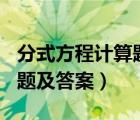 分式方程计算题及答案100道（分式方程计算题及答案）