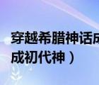 穿越希腊神话成初代神的小说（穿越希腊神话成初代神）