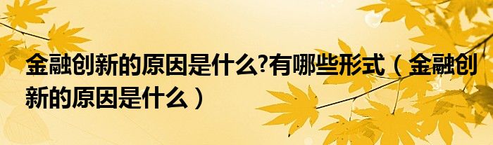 金融创新的原因是什么?有哪些形式（金融创新的原因是什么）
