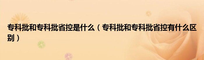 专科批和专科批省控是什么（专科批和专科批省控有什么区别）