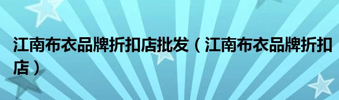 江南布衣品牌折扣店批发（江南布衣品牌折扣店）