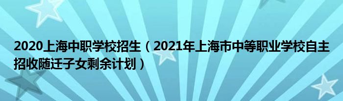 2020上海中职学校招生（2021年上海市中等职业学校自主招收随迁子女剩余计划）