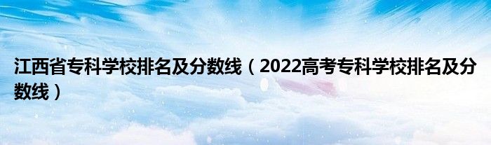江西省专科学校排名及分数线（2022高考专科学校排名及分数线）