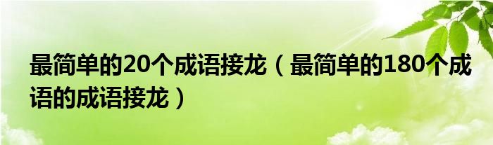 最简单的20个成语接龙（最简单的180个成语的成语接龙）