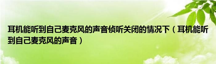 耳机能听到自己麦克风的声音侦听关闭的情况下（耳机能听到自己麦克风的声音）