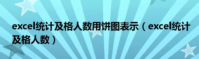 excel统计及格人数用饼图表示（excel统计及格人数）