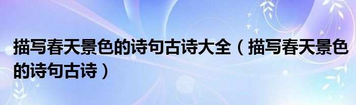 描写春天景色的诗句古诗大全（描写春天景色的诗句古诗）