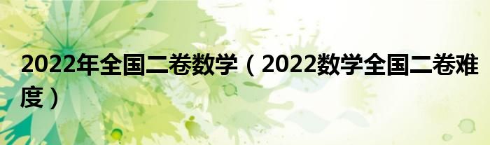 2022年全国二卷数学（2022数学全国二卷难度）