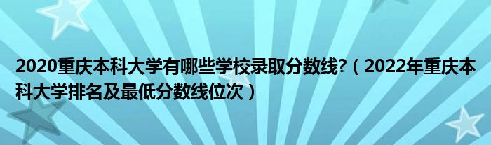 2020重庆本科大学有哪些学校录取分数线?（2022年重庆本科大学排名及最低分数线位次）