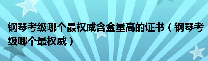 钢琴考级哪个最权威含金量高的证书（钢琴考级哪个最权威）