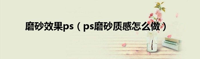 磨砂效果ps（ps磨砂质感怎么做）