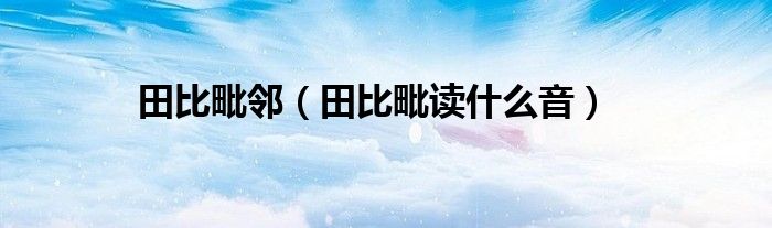 田比毗邻（田比毗读什么音）
