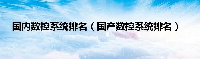 国内数控系统排名（国产数控系统排名）