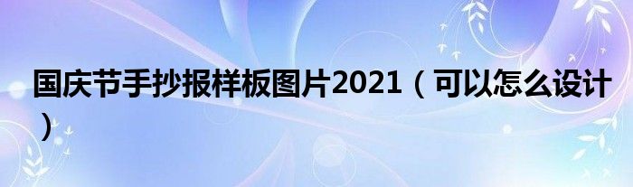 国庆节手抄报样板图片2021（可以怎么设计）