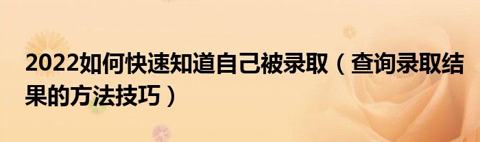 2022如何快速知道自己被录取（查询录取结果的方法技巧）