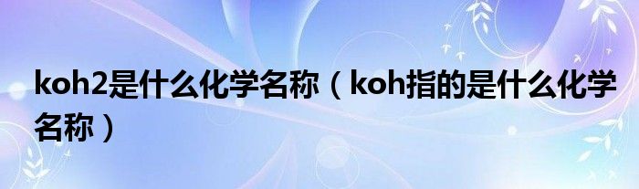 koh2是什么化学名称（koh指的是什么化学名称）