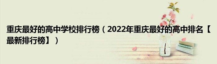 重庆最好的高中学校排行榜（2022年重庆最好的高中排名【最新排行榜】）