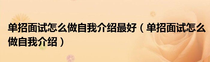 单招面试怎么做自我介绍最好（单招面试怎么做自我介绍）
